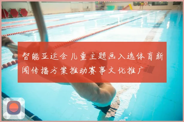 智能亚运会儿童主题画入选体育新闻传播方案推动赛事文化推广