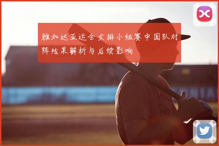 雅加达亚运会女排小组赛中国队对阵结果解析与后续影响