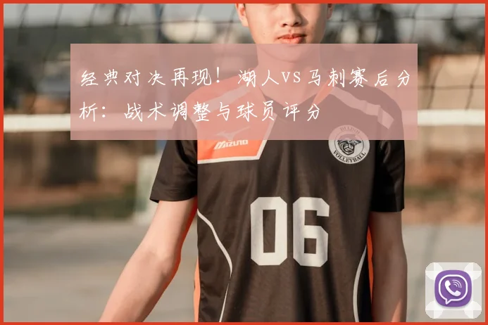 经典对决再现！湖人vs马刺赛后分析：战术调整与球员评分