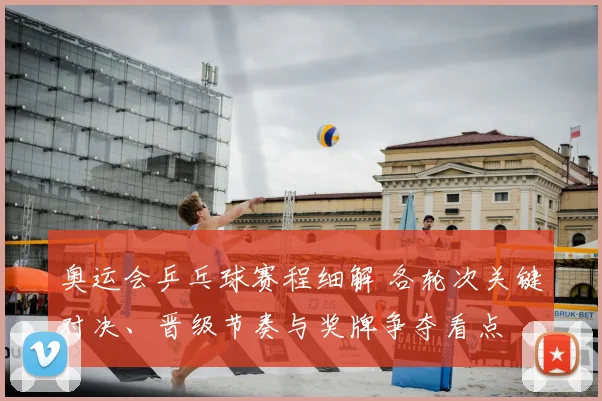奥运会乒乓球赛程细解 各轮次关键对决、晋级节奏与奖牌争夺看点