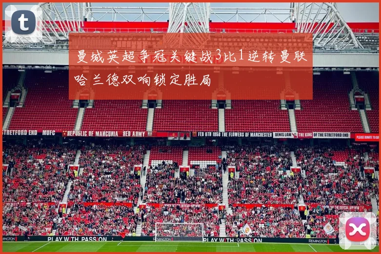 曼城英超争冠关键战3比1逆转曼联哈兰德双响锁定胜局