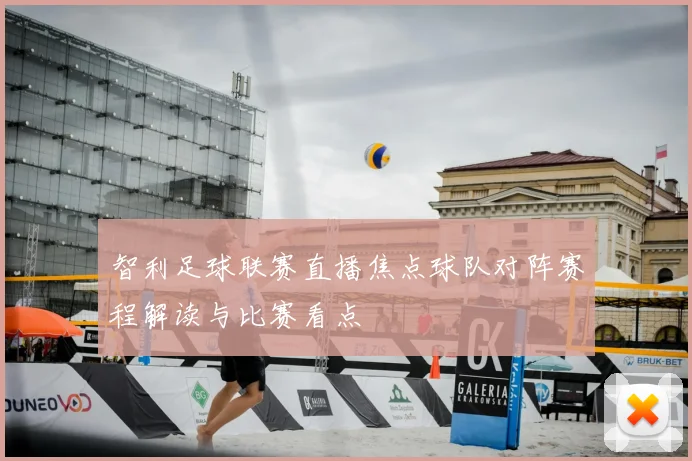 智利足球联赛直播焦点球队对阵赛程解读与比赛看点